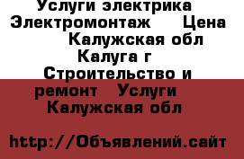 Услуги электрика. Электромонтаж.  › Цена ­ 150 - Калужская обл., Калуга г. Строительство и ремонт » Услуги   . Калужская обл.